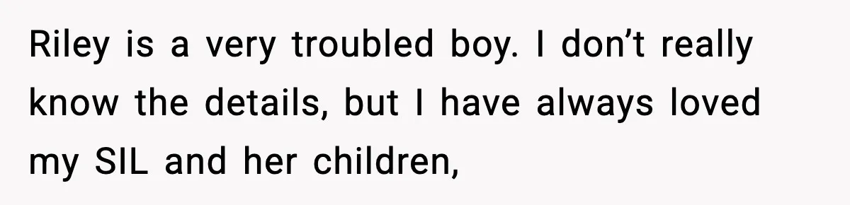 Pregnant Woman Bans Nephew Forever After He Shoves Her Into A Wall Riley is a very troubled boy. I don’t really know the details, but I have always loved my SIL and her children,