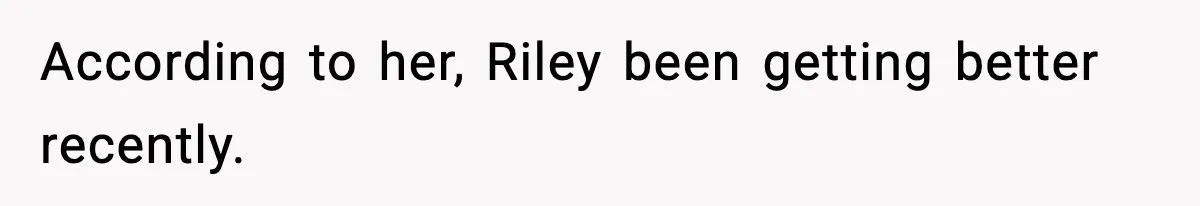 Pregnant Woman Bans Nephew Forever After He Shoves Her Into A Wall According to her, Riley been getting better recently.