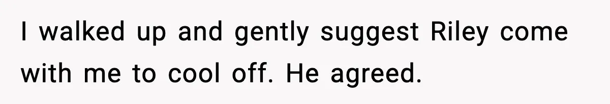 Pregnant Woman Bans Nephew Forever After He Shoves Her Into A Wall I walked up and gently suggest Riley come with me to cool off. He agreed.