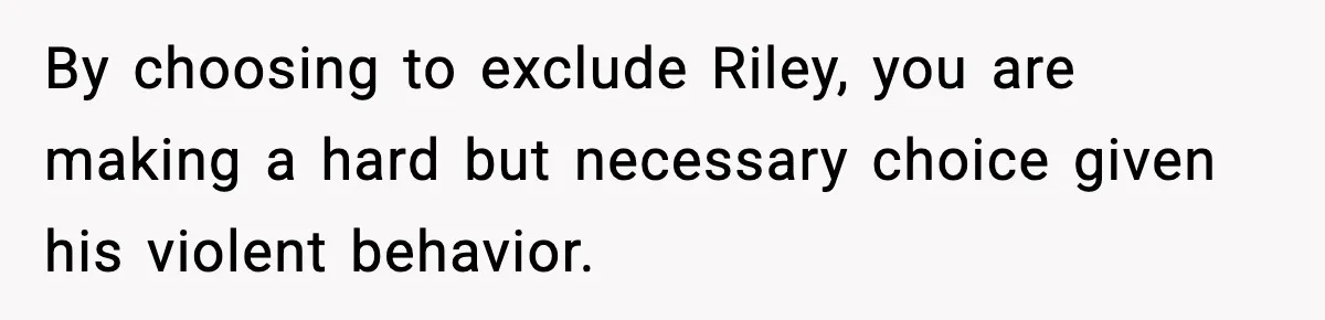 Pregnant Woman Bans Nephew Forever After He Shoves Her Into A Wall By choosing to exclude Riley, you are making a hard but necessary choice given his violent behavior.