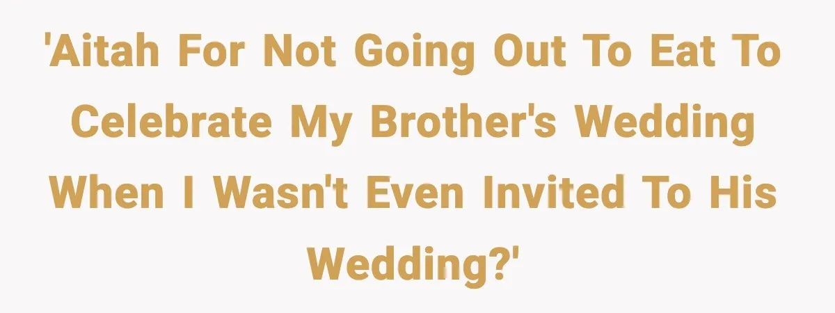 19-Year-Old Says No To Wedding Dinner After Being Excluded From The Ceremony 'AITAH for not going out to eat to celebrate my brother's wedding when I wasn't even invited to his wedding?'