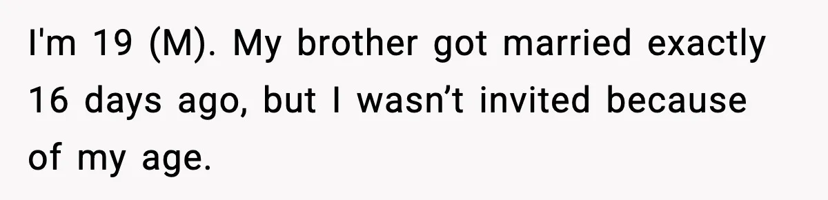 19-Year-Old Says No To Wedding Dinner After Being Excluded From The Ceremony I'm 19 (M). My brother got married exactly 16 days ago, but I wasn’t invited because of my age.