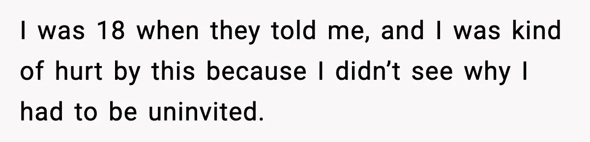 19-Year-Old Says No To Wedding Dinner After Being Excluded From The Ceremony I was 18 when they told me, and I was kind of hurt by this because I didn’t see why I had to be uninvited.