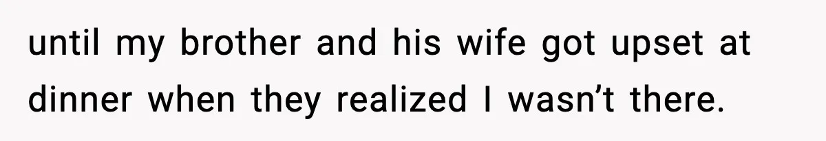 19-Year-Old Says No To Wedding Dinner After Being Excluded From The Ceremony until my brother and his wife got upset at dinner when they realized I wasn’t there.