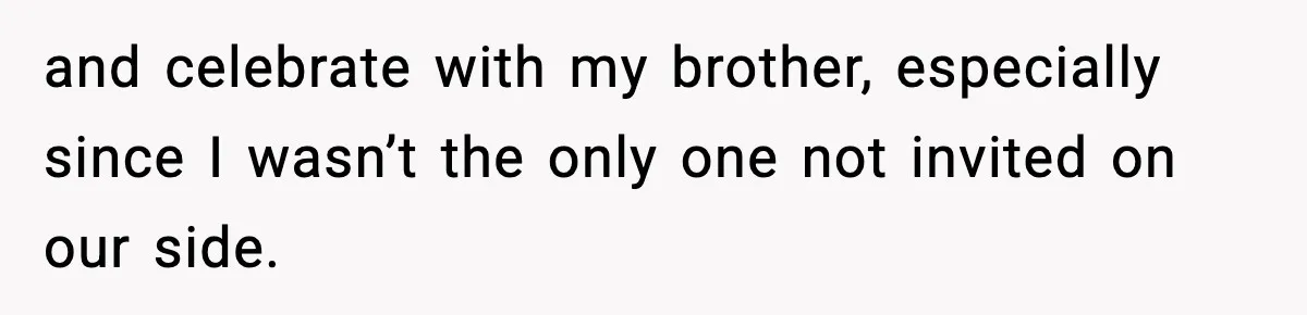19-Year-Old Says No To Wedding Dinner After Being Excluded From The Ceremony and celebrate with my brother, especially since I wasn’t the only one not invited on our side.