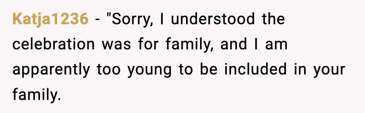 19-Year-Old Says No To Wedding Dinner After Being Excluded From The Ceremony Katja1236 − "Sorry, I understood the celebration was for family, and I am apparently too young to be included in your family.