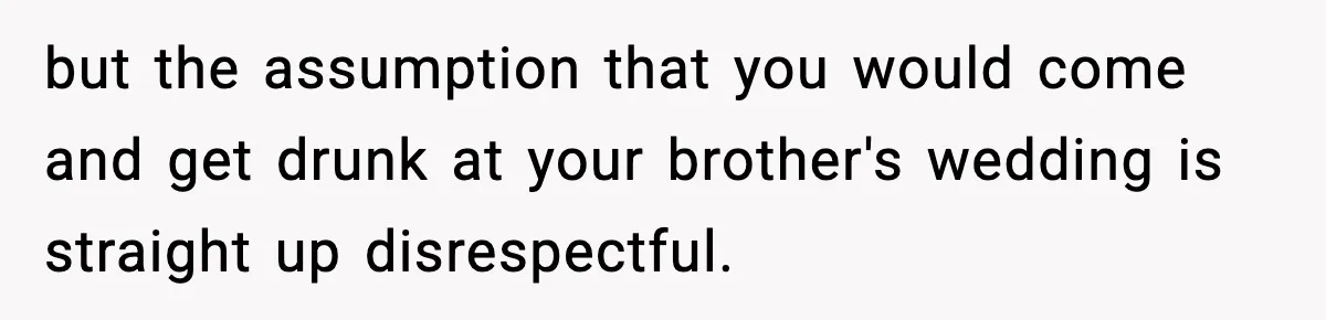19-Year-Old Says No To Wedding Dinner After Being Excluded From The Ceremony but the assumption that you would come and get drunk at your brother's wedding is straight up disrespectful.