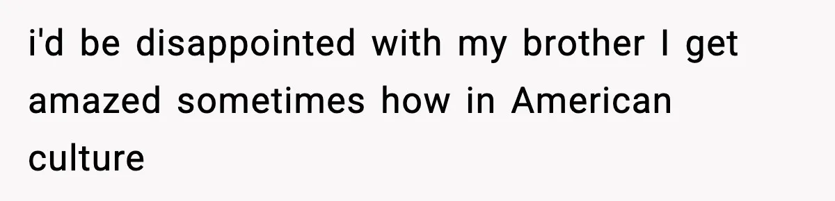 19-Year-Old Says No To Wedding Dinner After Being Excluded From The Ceremony i'd be disappointed with my brother I get amazed sometimes how in American culture