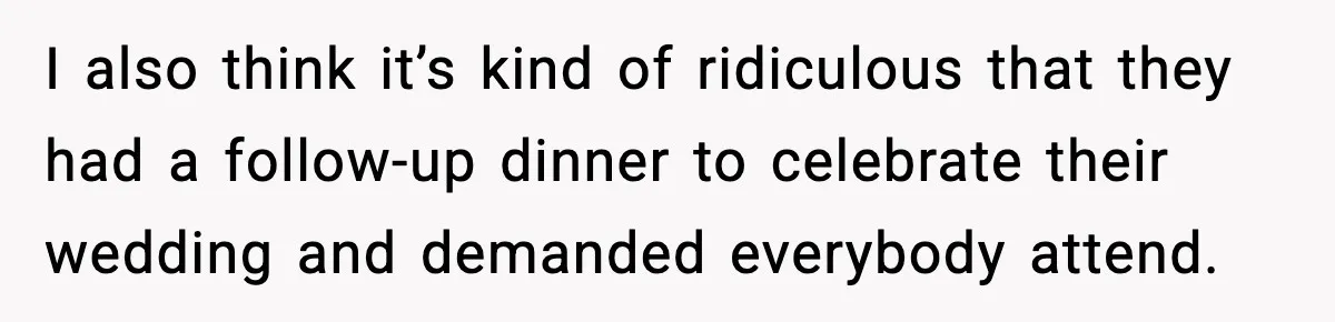 19-Year-Old Says No To Wedding Dinner After Being Excluded From The Ceremony I also think it’s kind of ridiculous that they had a follow-up dinner to celebrate their wedding and demanded everybody attend.