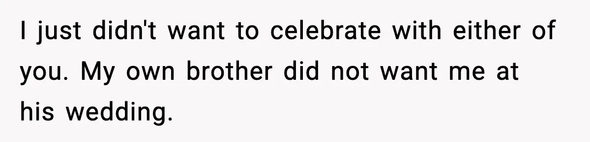 19-Year-Old Says No To Wedding Dinner After Being Excluded From The Ceremony I just didn't want to celebrate with either of you. My own brother did not want me at his wedding.