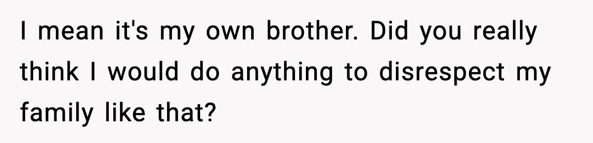 19-Year-Old Says No To Wedding Dinner After Being Excluded From The Ceremony I mean it's my own brother. Did you really think I would do anything to disrespect my family like that?