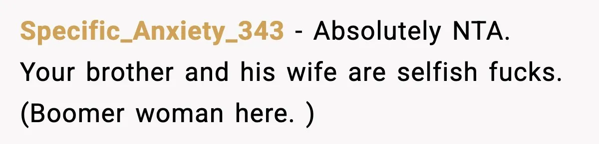 19-Year-Old Says No To Wedding Dinner After Being Excluded From The Ceremony Specific_Anxiety_343 − Absolutely NTA. Your brother and his wife are selfish fucks. (Boomer woman here. )