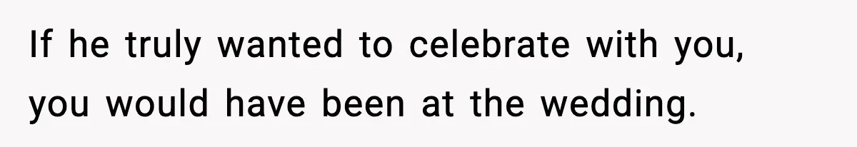 19-Year-Old Says No To Wedding Dinner After Being Excluded From The Ceremony If he truly wanted to celebrate with you, you would have been at the wedding.