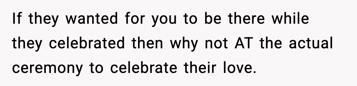 19-Year-Old Says No To Wedding Dinner After Being Excluded From The Ceremony If they wanted for you to be there while they celebrated then why not AT the actual ceremony to celebrate their love.