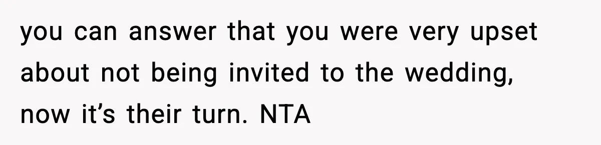 19-Year-Old Says No To Wedding Dinner After Being Excluded From The Ceremony you can answer that you were very upset about not being invited to the wedding, now it’s their turn. NTA
