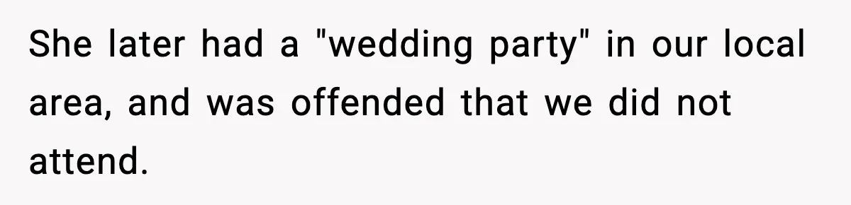 19-Year-Old Says No To Wedding Dinner After Being Excluded From The Ceremony She later had a "wedding party" in our local area, and was offended that we did not attend.