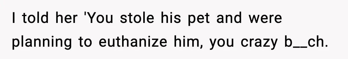 Teen Calls Sister ‘Disgusting’ After She Steals Ex’s Dog And Threatens To Kill It I told her 'You stole his pet and were planning to euthanize him, you crazy b__ch.
