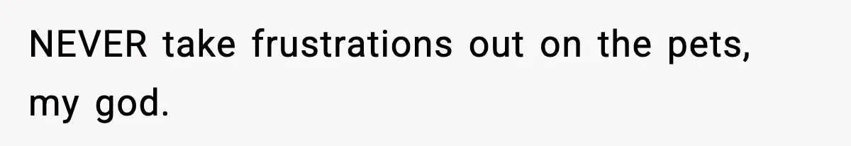 Teen Calls Sister ‘Disgusting’ After She Steals Ex’s Dog And Threatens To Kill It NEVER take frustrations out on the pets, my god.