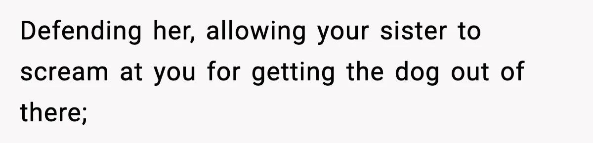 Teen Calls Sister ‘Disgusting’ After She Steals Ex’s Dog And Threatens To Kill It Defending her, allowing your sister to scream at you for getting the dog out of there;