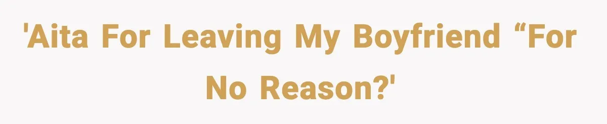 'AITA for leaving my boyfriend “for no reason?'