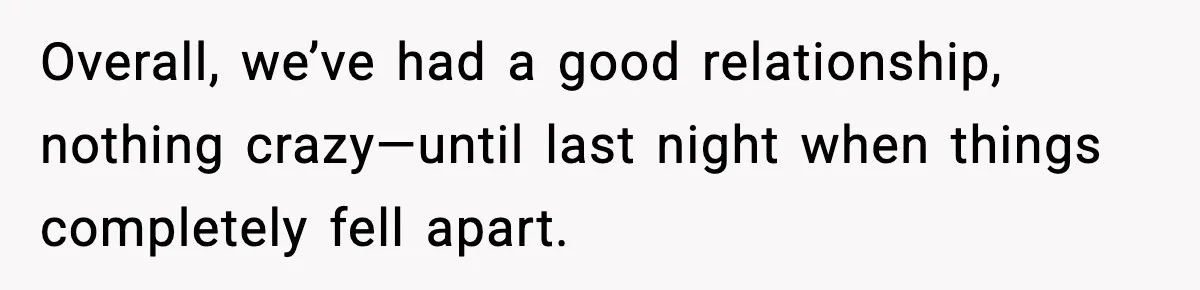 Overall, we’ve had a good relationship, nothing crazy—until last night when things completely fell apart.