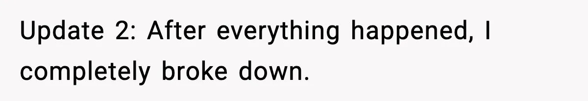 Update 2: After everything happened, I completely broke down.