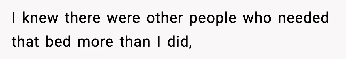 I knew there were other people who needed that bed more than I did,