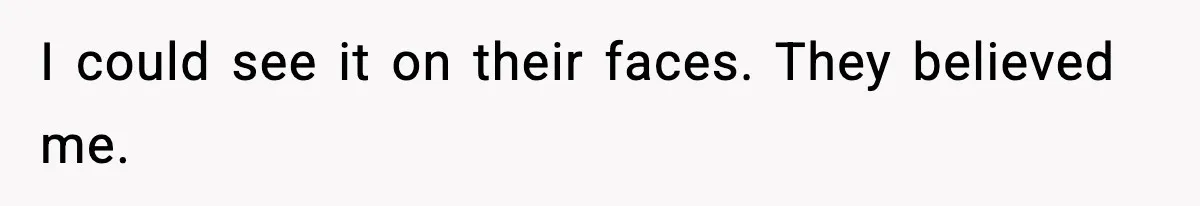 I could see it on their faces. They believed me.