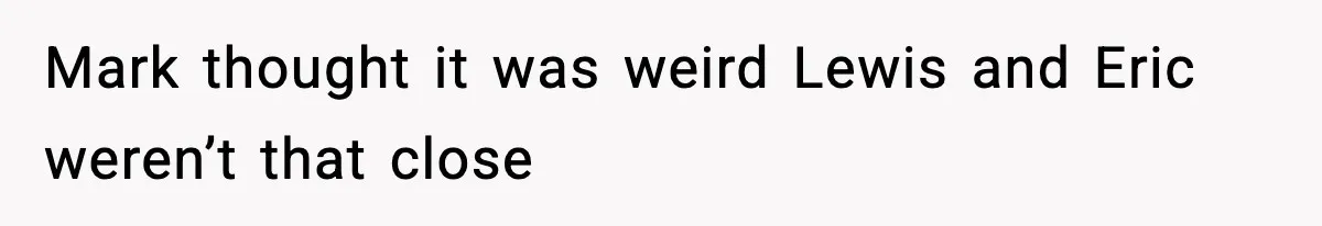 Mark thought it was weird Lewis and Eric weren’t that close