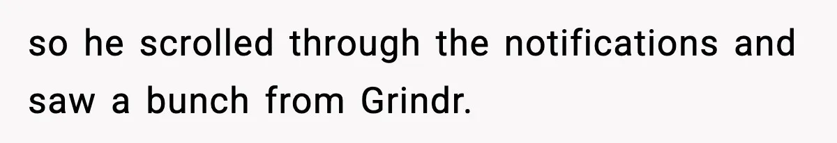 so he scrolled through the notifications and saw a bunch from Grindr.
