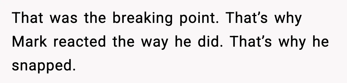 That was the breaking point. That’s why Mark reacted the way he did. That’s why he snapped.