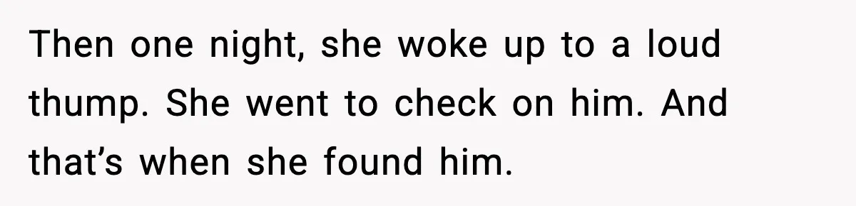 Then one night, she woke up to a loud thump. She went to check on him. And that’s when she found him.