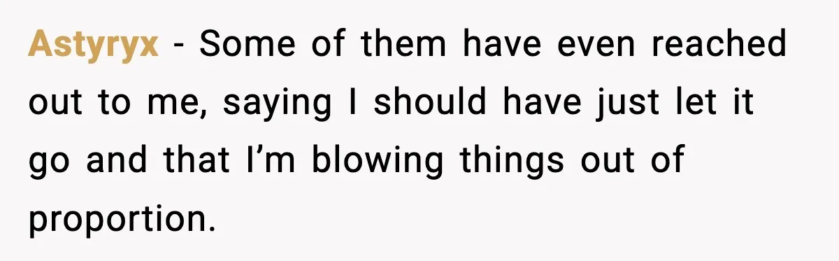 Astyryx − Some of them have even reached out to me, saying I should have just let it go and that I’m blowing things out of proportion.
