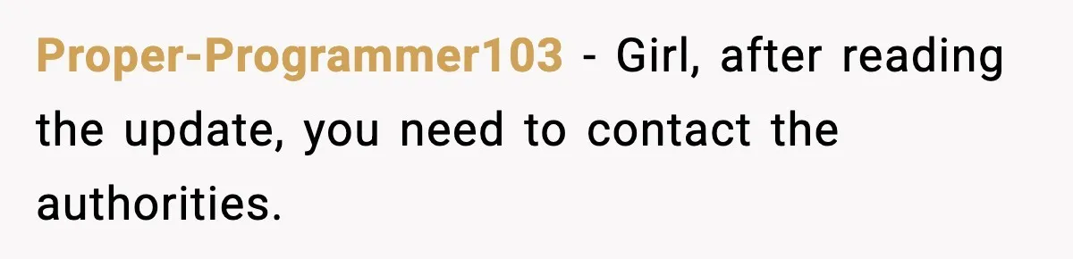 Proper-Programmer103 − Girl, after reading the update, you need to contact the authorities.