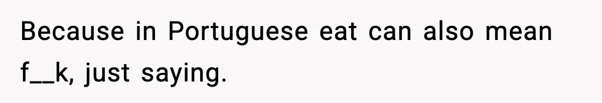 Because in Portuguese eat can also mean f__k, just saying.