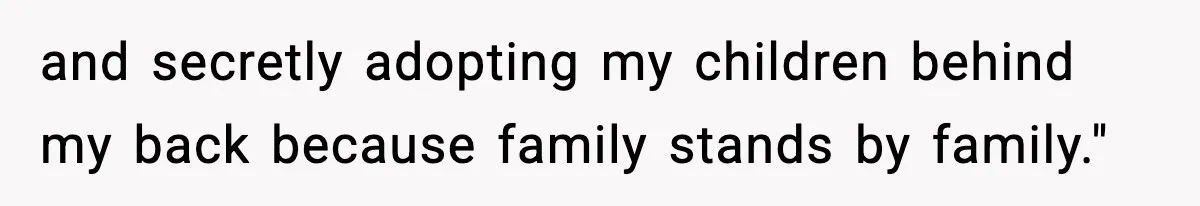 and secretly adopting my children behind my back because family stands by family."
