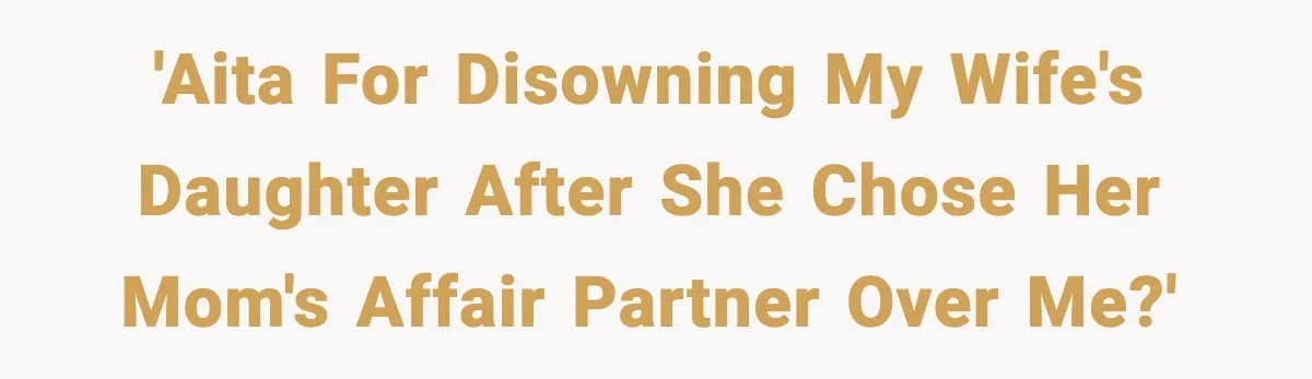 Dad Disowns Stepdaughter After She Chooses Mom’s Affair Partner Over Him, And He Can’t Believe It 'AITA for disowning my wife's daughter after she chose her mom's affair partner over me?'