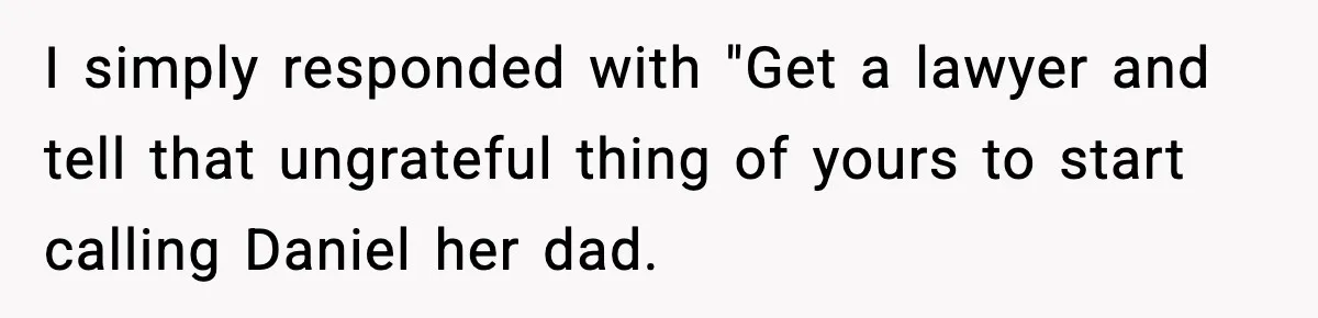 Dad Disowns Stepdaughter After She Chooses Mom’s Affair Partner Over Him, And He Can’t Believe It I simply responded with "Get a lawyer and tell that ungrateful thing of yours to start calling Daniel her dad.