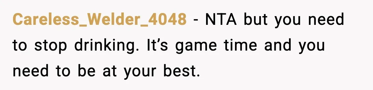 Dad Disowns Stepdaughter After She Chooses Mom’s Affair Partner Over Him, And He Can’t Believe It Careless_Welder_4048 − NTA but you need to stop drinking. It’s game time and you need to be at your best.