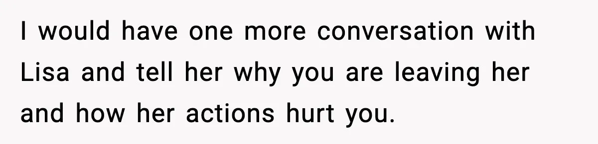 Dad Disowns Stepdaughter After She Chooses Mom’s Affair Partner Over Him, And He Can’t Believe It I would have one more conversation with Lisa and tell her why you are leaving her and how her actions hurt you.