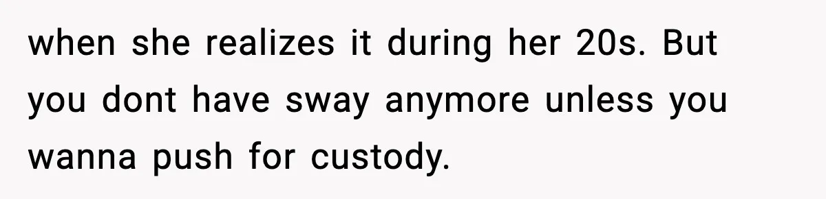 Dad Disowns Stepdaughter After She Chooses Mom’s Affair Partner Over Him, And He Can’t Believe It when she realizes it during her 20s. But you dont have sway anymore unless you wanna push for custody.