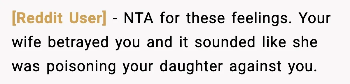[Reddit User] − NTA for these feelings. Your wife betrayed you and it sounded like she was poisoning your daughter against you.