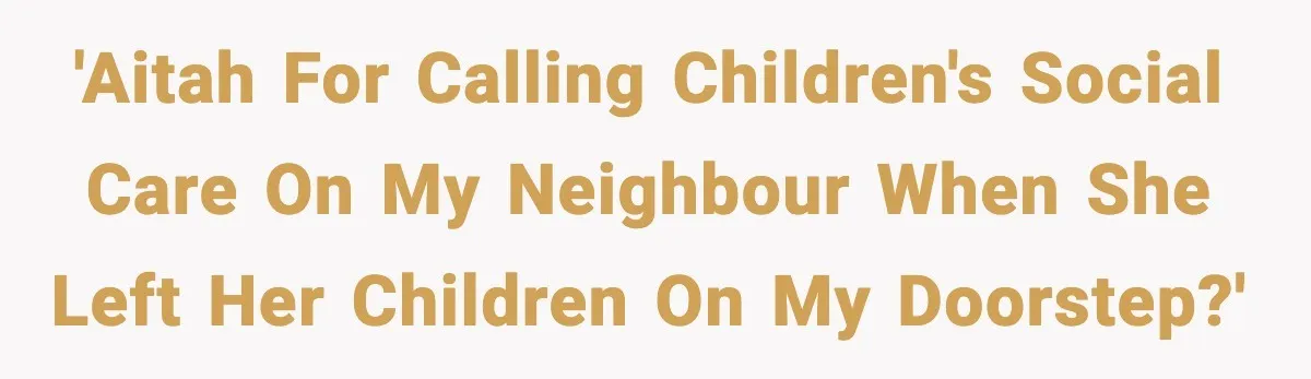 Neighbor Dumps Six Kids On Doorstep, Woman Calls Child Services, Husband Calls Her A Cow 'AITAH for calling children's social care on my neighbour when she left her children on my doorstep?'