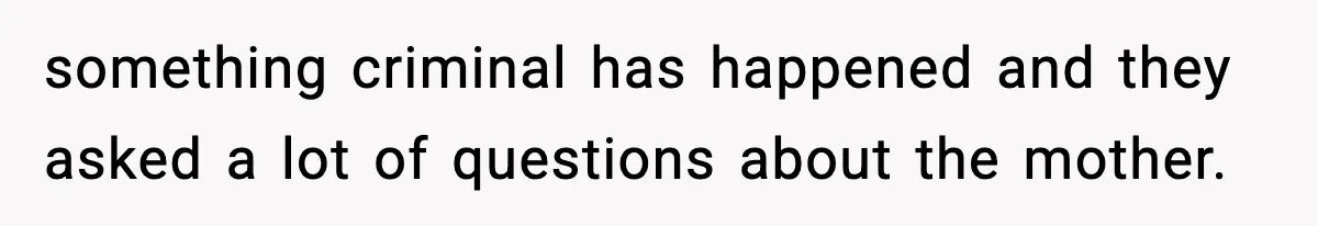 Neighbor Dumps Six Kids On Doorstep, Woman Calls Child Services, Husband Calls Her A Cow something criminal has happened and they asked a lot of questions about the mother.