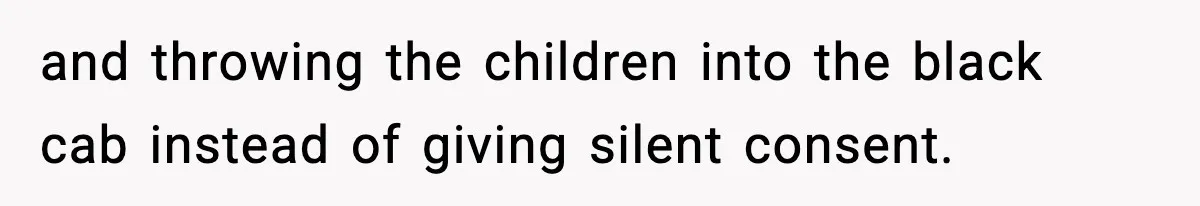 Neighbor Dumps Six Kids On Doorstep, Woman Calls Child Services, Husband Calls Her A Cow and throwing the children into the black cab instead of giving silent consent.