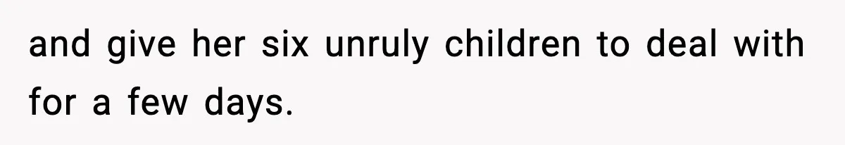 Neighbor Dumps Six Kids On Doorstep, Woman Calls Child Services, Husband Calls Her A Cow and give her six unruly children to deal with for a few days.
