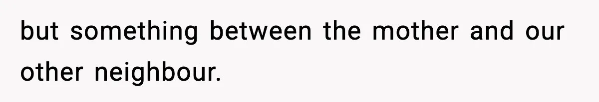 Neighbor Dumps Six Kids On Doorstep, Woman Calls Child Services, Husband Calls Her A Cow but something between the mother and our other neighbour.