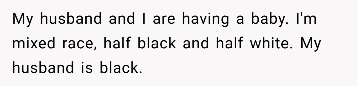 Mom Refuses ‘Black’ Names for Her Baby, Fearing They’ll Hurt Career Opportunities My husband and I are having a baby. I'm mixed race, half black and half white. My husband is black.