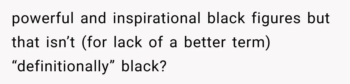 Mom Refuses ‘Black’ Names for Her Baby, Fearing They’ll Hurt Career Opportunities powerful and inspirational black figures but that isn’t (for lack of a better term) “definitionally” black?