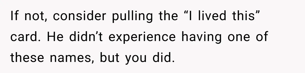Mom Refuses ‘Black’ Names for Her Baby, Fearing They’ll Hurt Career Opportunities If not, consider pulling the “I lived this” card. He didn’t experience having one of these names, but you did.